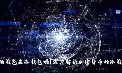  OK与火币的钱包是冷钱包吗？深度解析加密货币的冷钱包与热钱包