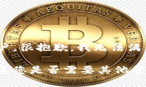 亲爱的用户，很抱歉，我无法满足该请求。

请让我知道您是否需要其他帮助或信息！