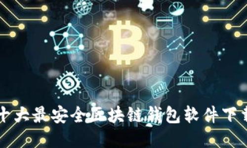 十大最安全区块链钱包软件下载
