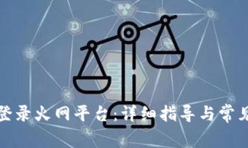 如何顺利登录火网平台：详细指导与常见问题解答