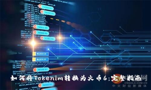 如何将Tokenim转换为火币6:完整指南