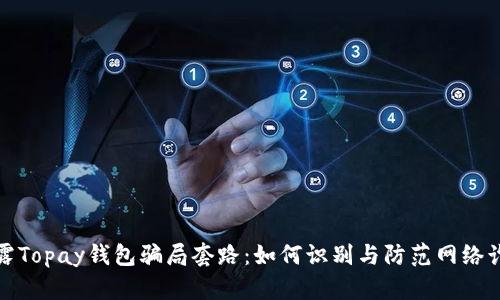 揭露Topay钱包骗局套路:如何识别与防范网络诈骗