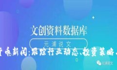 最新加密货币新闻:跟踪行业动态、投资策略与